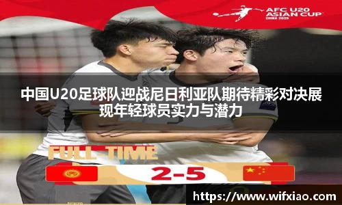 中国U20足球队迎战尼日利亚队期待精彩对决展现年轻球员实力与潜力